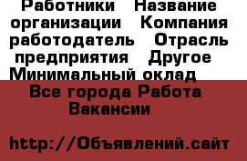 Работники › Название организации ­ Компания-работодатель › Отрасль предприятия ­ Другое › Минимальный оклад ­ 1 - Все города Работа » Вакансии   